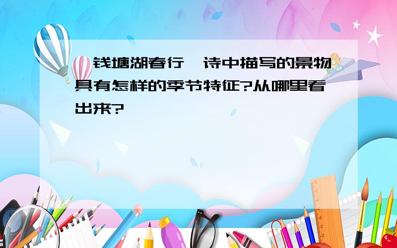 《钱塘湖春行》诗中描写的景物具有怎样的季节特征?从哪里看出来?