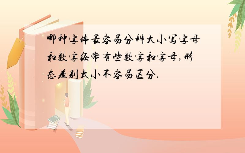 哪种字体最容易分辨大小写字母和数字经常有些数字和字母,形态差别太小不容易区分.