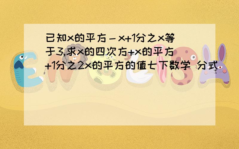 已知x的平方－x+1分之x等于3,求x的四次方+x的平方+1分之2x的平方的值七下数学 分式