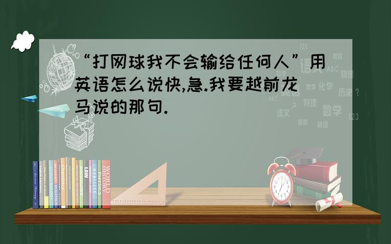 “打网球我不会输给任何人”用英语怎么说快,急.我要越前龙马说的那句.