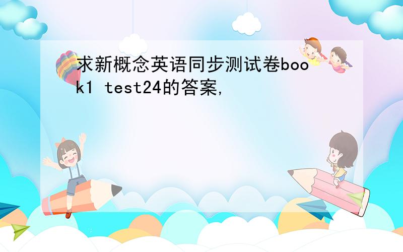 求新概念英语同步测试卷book1 test24的答案,