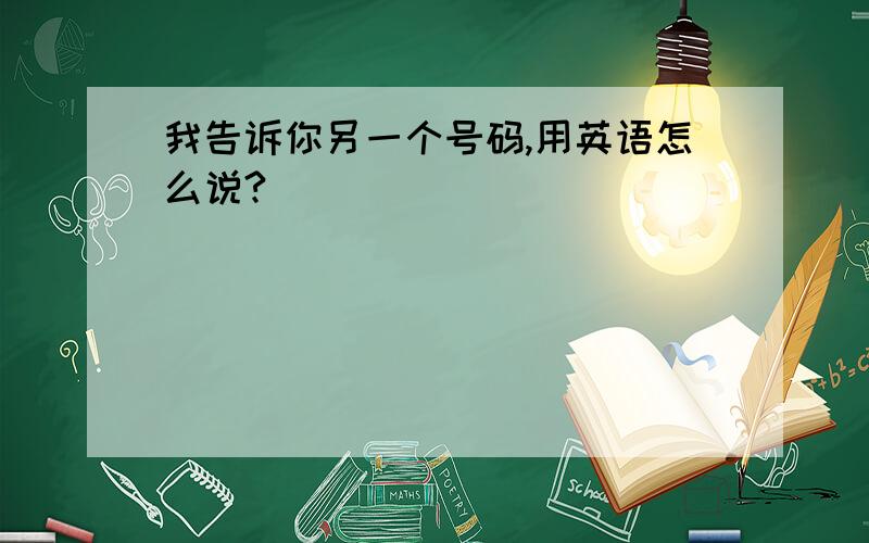 我告诉你另一个号码,用英语怎么说?