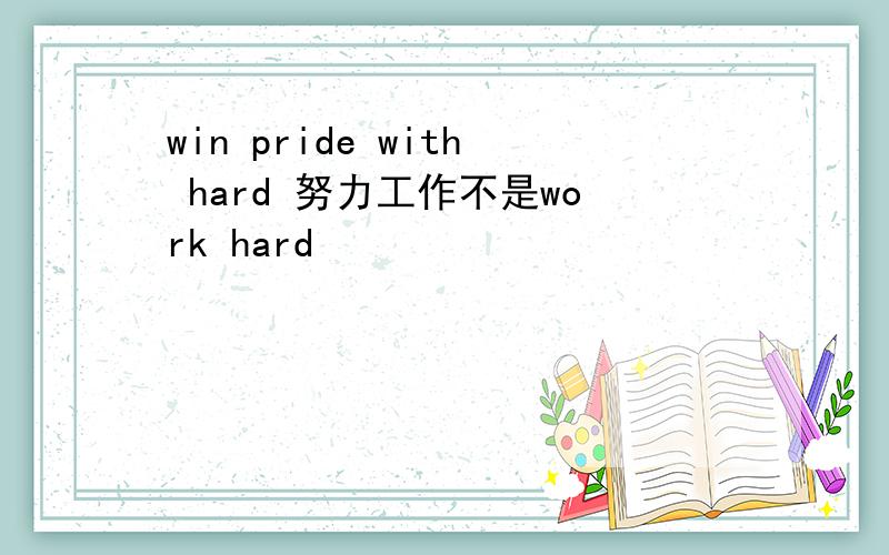 win pride with hard 努力工作不是work hard