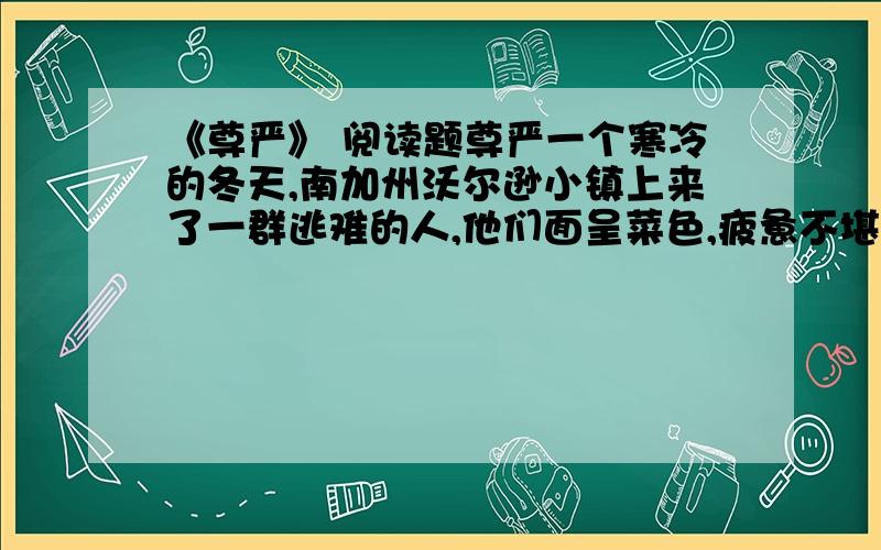 《尊严》 阅读题尊严一个寒冷的冬天,南加州沃尔逊小镇上来了一群逃难的人,他们面呈菜色,疲惫不堪.善良而朴实的沃尔逊人,家家烧火做饭,款待他们,这些逃难的人,显然很久没有吃到这么好