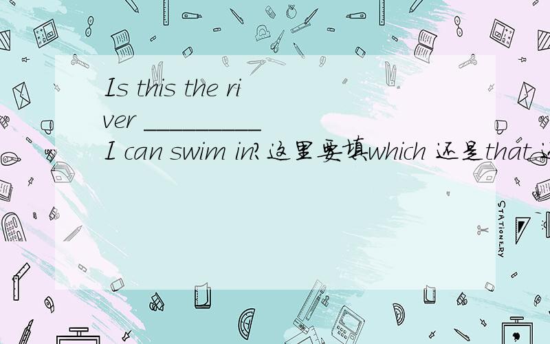 Is this the river _________ I can swim in?这里要填which 还是that 还是两个都可以填答案给的是which 是否跟swim in 的in这个介词有关呢