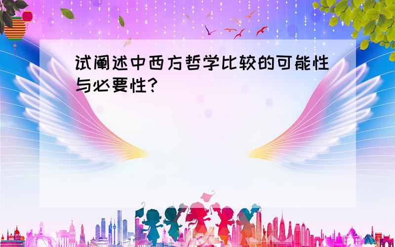 试阐述中西方哲学比较的可能性与必要性?