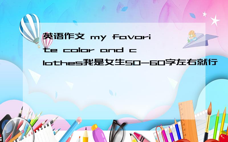 英语作文 my favorite color and clothes我是女生50-60字左右就行