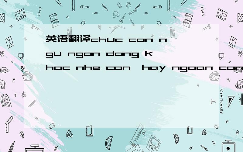 英语翻译chuc con ngu ngon dong khoc nhe con,hay ngoan con nhe