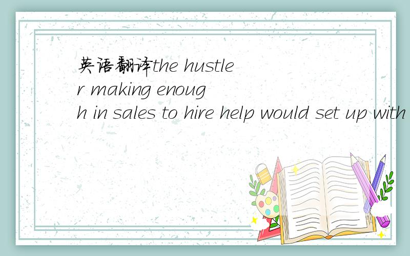 英语翻译the hustler making enough in sales to hire help would set up with three people :one to make the sale,one to hold the product,one to serve as a lookout.as police squads began to stake out street-level hustlers and make arrests based on obs