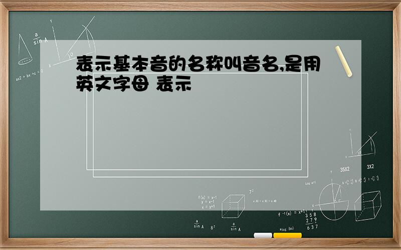 表示基本音的名称叫音名,是用英文字母 表示