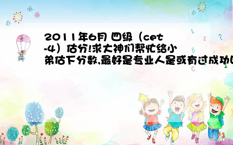 2011年6月 四级（cet-4）估分!求大神们帮忙给小弟估下分数,最好是专业人是或有过成功四级估分经验的.谢作文一般 用的是模板 没有多少自己的东西 都是背的 套的也比较自然 快速阅读对7个