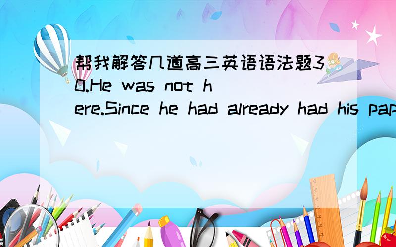 帮我解答几道高三英语语法题30.He was not here.Since he had already had his papers corrected,he _____behind.A.needn’t have stayed B.mustn’t have stayedC.didn’t need to stay D.shouldn’t stay 我错选了B31.The strike _______ so muc