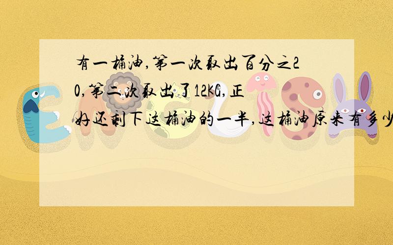 有一桶油,第一次取出百分之20,第二次取出了12KG,正好还剩下这桶油的一半,这桶油原来有多少千克?要算式