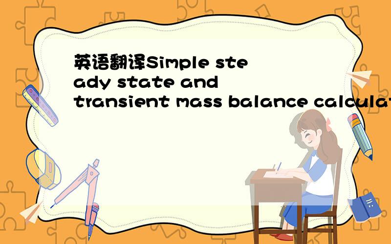 英语翻译Simple steady state and transient mass balance calculations for estimating pollutant concentrations in a single well-mixed zone can be implemented大哥~我正在用有道翻译呢，就是因为有道对这句句子翻译不出我要的