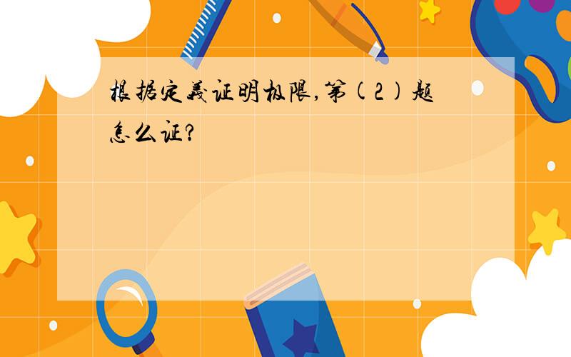 根据定义证明极限,第(2)题怎么证?