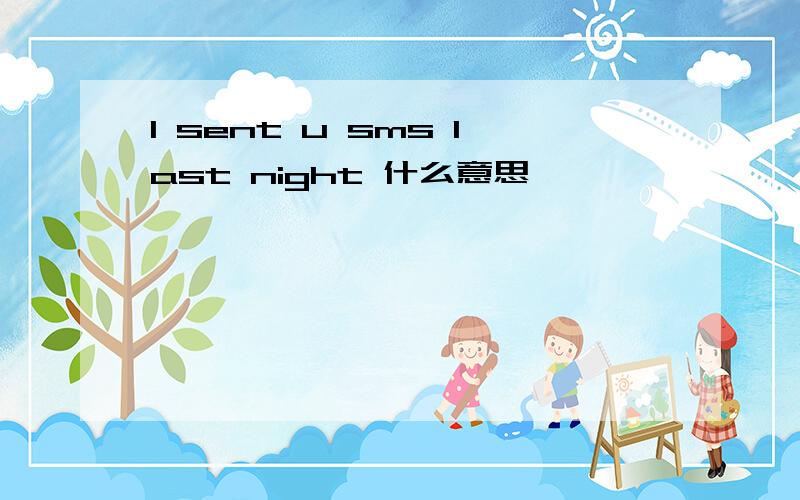 I sent u sms last night 什么意思