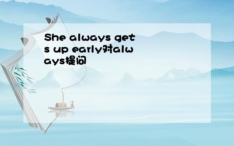 She always gets up early对always提问