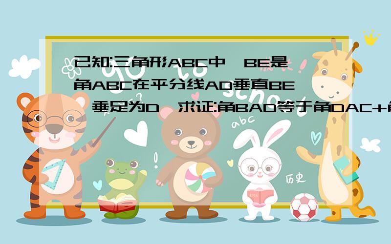 已知:三角形ABC中,BE是角ABC在平分线AD垂直BE,垂足为D,求证:角BAD等于角DAC+角C