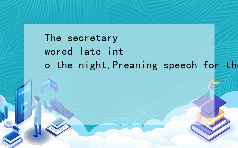 The secretary wored late into the night,Preaning speech for the president.这句话意思是什么?