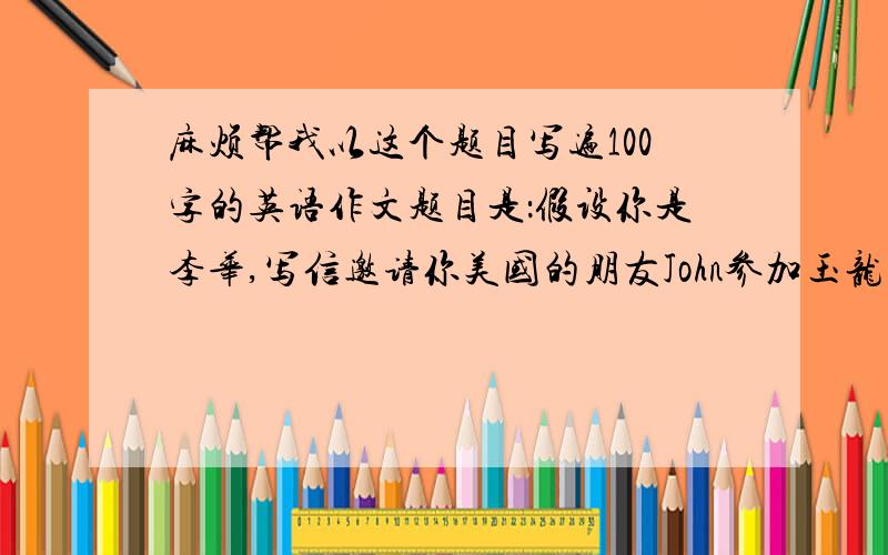 麻烦帮我以这个题目写遍100字的英语作文题目是：假设你是李华,写信邀请你美国的朋友John参加玉龙山露营活动··谢了··