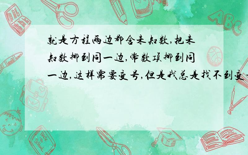 就是方程两边都含未知数,把未知数挪到同一边,常数项挪到同一边,这样需要变号,但是我总是找不到变号的规律,求变号规律……