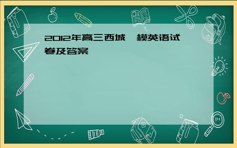 2012年高三西城一模英语试卷及答案