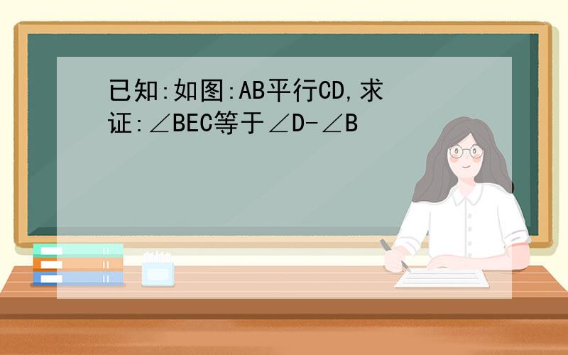 已知:如图:AB平行CD,求证:∠BEC等于∠D-∠B