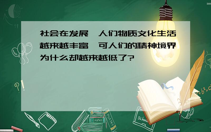 社会在发展,人们物质文化生活越来越丰富,可人们的精神境界为什么却越来越低了?