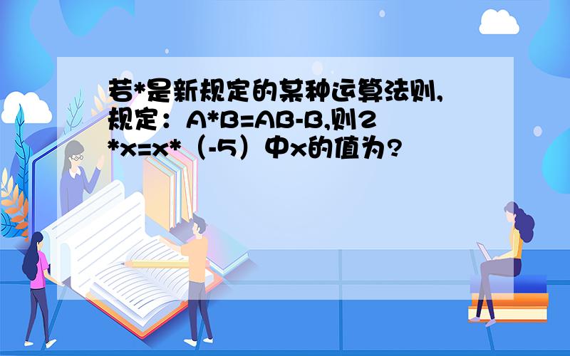 若*是新规定的某种运算法则,规定：A*B=AB-B,则2*x=x*（-5）中x的值为?