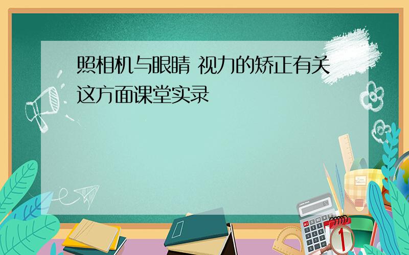 照相机与眼睛 视力的矫正有关这方面课堂实录