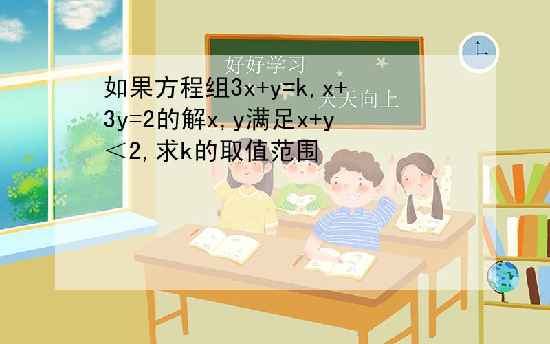 如果方程组3x+y=k,x+3y=2的解x,y满足x+y＜2,求k的取值范围