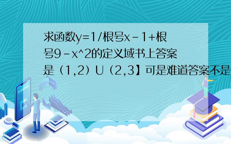 求函数y=1/根号x-1+根号9-x^2的定义域书上答案是（1,2）U（2,3】可是难道答案不是（1,教辅出错了还是我哪里想不到?