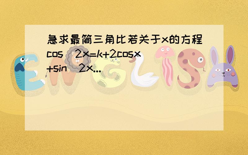 急求最简三角比若关于x的方程cos^2x=k+2cosx+sin^2x...