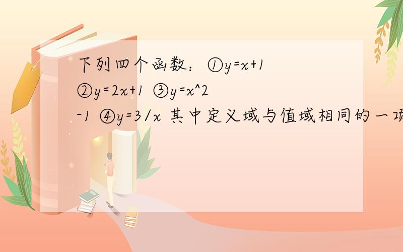 下列四个函数：①y=x+1 ②y=2x+1 ③y=x^2-1 ④y=3/x 其中定义域与值域相同的一项是 A①② B①②④ C②③ D①③④为什么选B?④不是X≠0吗?