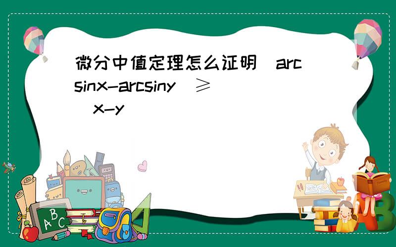 微分中值定理怎么证明|arcsinx-arcsiny|≥|x-y|