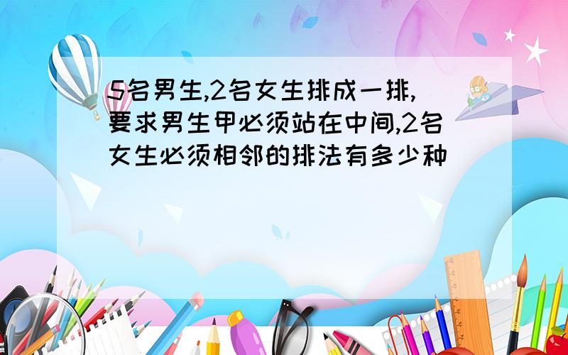 5名男生,2名女生排成一排,要求男生甲必须站在中间,2名女生必须相邻的排法有多少种