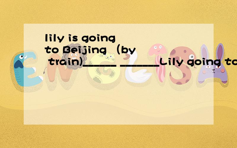 lily is going to Beijing （by train)______ _______Lily going to Beijing?括号里提问kate's dressis (very nice)_________ ________kate's dress?(The elepant)is the biggest animal on land?________ ___________the biggest animak on land?I like (pandas)