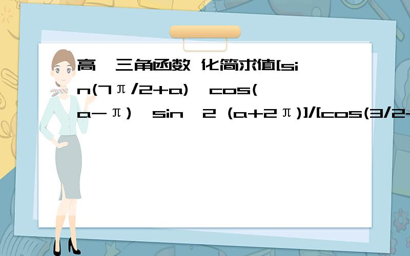 高一三角函数 化简求值[sin(7π/2+a)*cos(a-π)*sin^2 (a+2π)]/[cos(3/2+π)*tan(π+a)*cos^3(-a-π)]