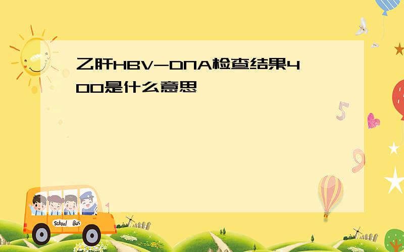 乙肝HBV-DNA检查结果400是什么意思