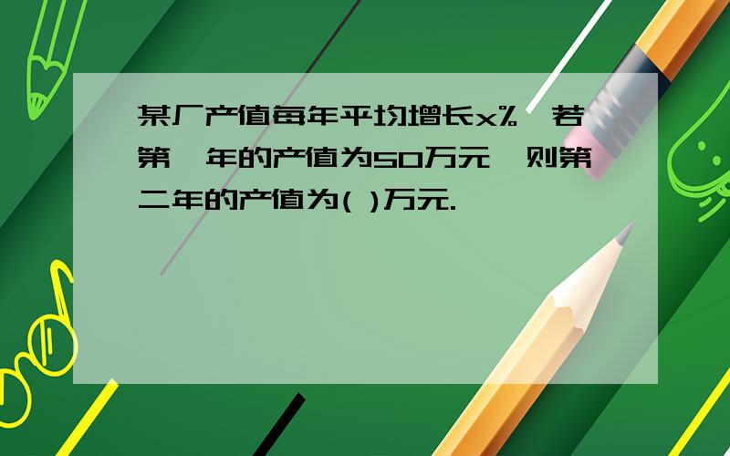 某厂产值每年平均增长x%,若第一年的产值为50万元,则第二年的产值为( )万元.