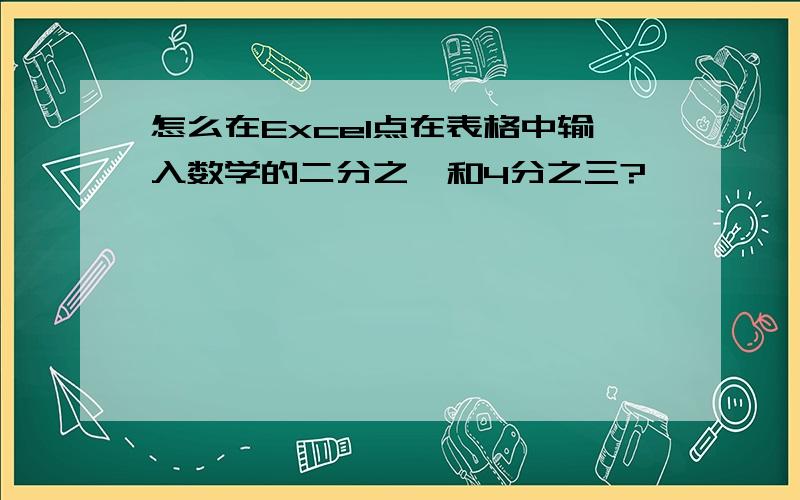 怎么在Excel点在表格中输入数学的二分之一和4分之三?