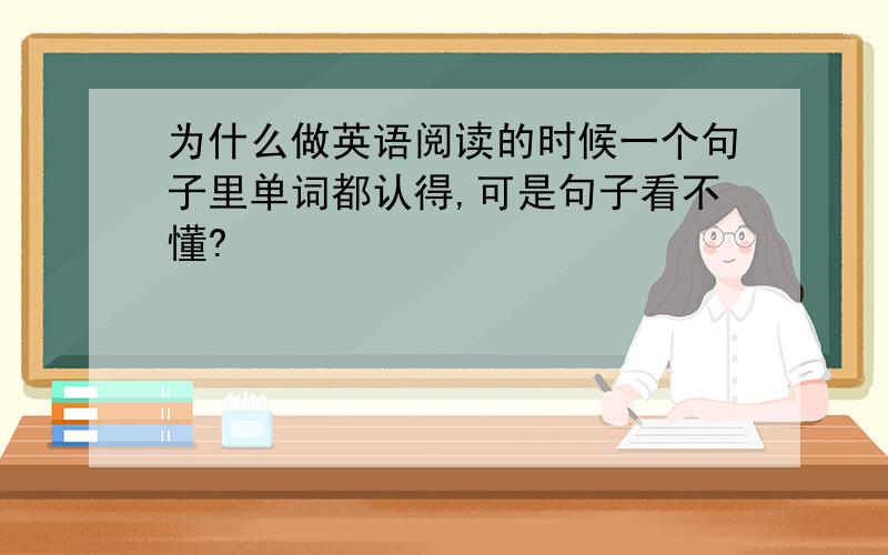 为什么做英语阅读的时候一个句子里单词都认得,可是句子看不懂?