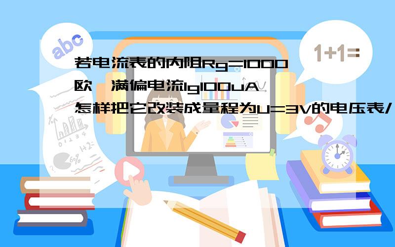 若电流表的内阻Rg=1000欧,满偏电流Ig100uA,怎样把它改装成量程为U=3V的电压表/