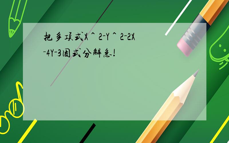 把多项式X＾2-Y＾2-2X－4Y-3因式分解急!