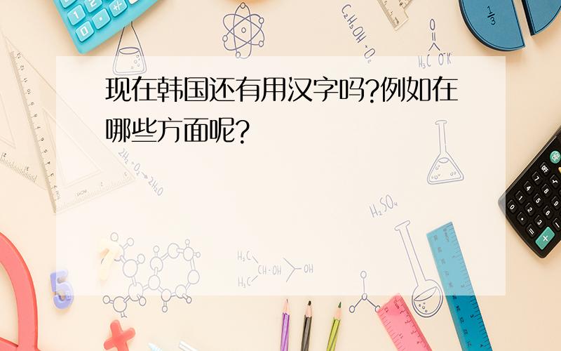 现在韩国还有用汉字吗?例如在哪些方面呢?