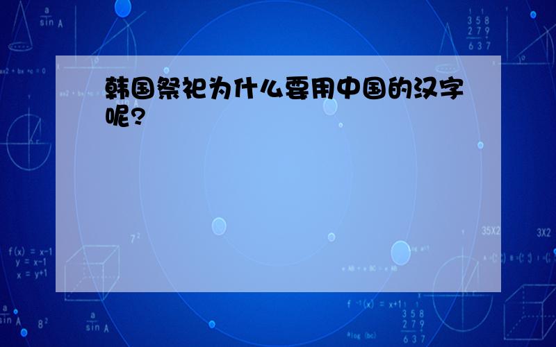 韩国祭祀为什么要用中国的汉字呢?