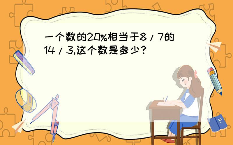 一个数的20%相当于8/7的14/3,这个数是多少?