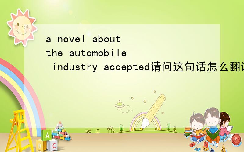 a novel about the automobile industry accepted请问这句话怎么翻译?