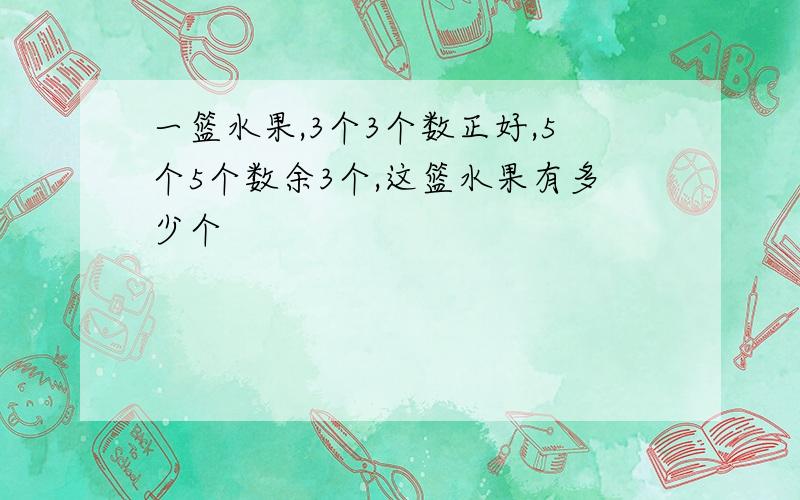 一篮水果,3个3个数正好,5个5个数余3个,这篮水果有多少个