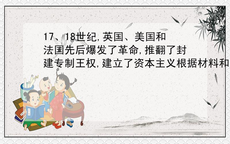 17、18世纪,英国、美国和法国先后爆发了革命,推翻了封建专制王权,建立了资本主义根据材料和所学知识回答：（1）欧美与中国的专制王（皇）权发生了怎样的变化?（4分）（2）这一变化对